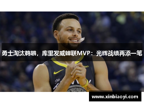 勇士淘汰鹈鹕，库里发威蝉联MVP：光辉战绩再添一笔